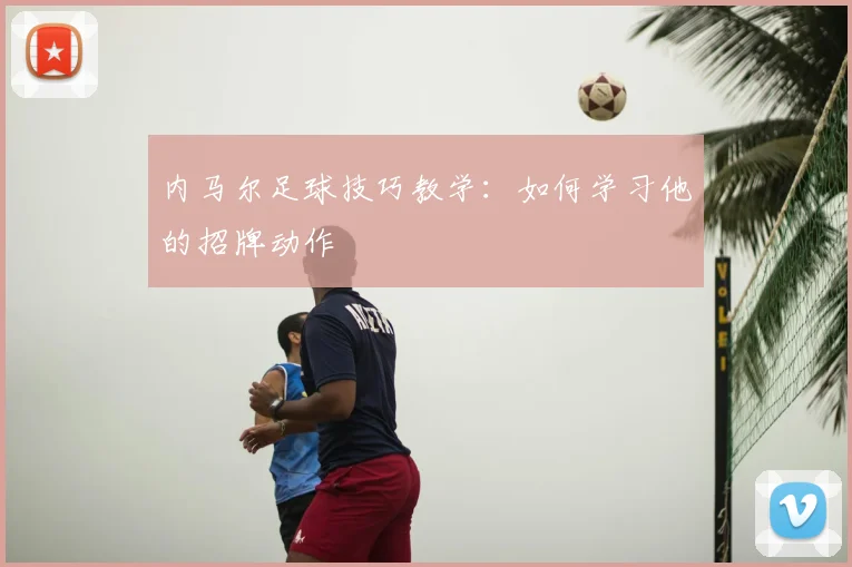 内马尔足球技巧教学：如何学习他的招牌动作