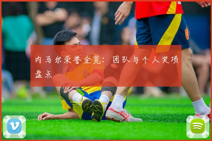内马尔荣誉全览：团队与个人奖项盘点